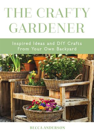 The Crafty Gardener: Inspired Ideas and DIY Crafts from Your Own Backyard (Country Decorating Book, Gardener Garden, Companion Planting, Fo image number 0