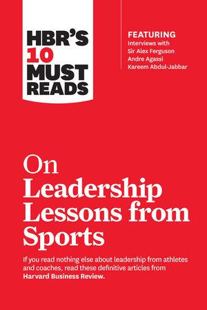 Hbr's 10 Must Reads on Leadership Lessons from Sports (Featuring Interviews with Sir Alex Ferguson, Kareem Abdul-Jabbar, Andre Agassi) image number 0
