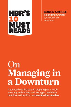 Hbr's 10 Must Reads on Managing in a Downturn (with Bonus Article Reigniting Growth by Chris Zook and James Allen) image number 0
