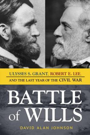 Battle of Wills: Ulysses S. Grant, Robert E. Lee, and the Last Year of the Civil War image number 0