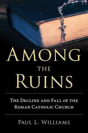 Among the Ruins: The Decline and Fall of the Roman Catholic Church image number 0