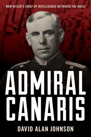 Admiral Canaris: How Hitler's Chief of Intelligence Betrayed the Nazis image number 0