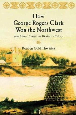 How George Rogers Clark Won the Northwest: and Other Essays in Western History image number 0