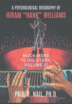 A Psychological Biography of Hiram "Hank" Williams: Much More to His Story, Volume III image number 0