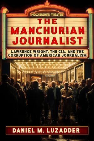 The Manchurian Journalist: Lawrence Wright, the Cia, and the Corruption of American Journalism image number 0