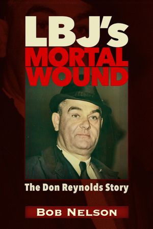 Lbj's Mortal Wound: The Don Reynolds Story: The President, the Bobby Baker Scandal, and Dallas image number 0
