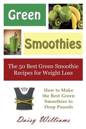 Green Smoothies: The 50 Best Green Smoothie Recipes for Weight Loss: How to Make the Best Green Smoothies to Drop Pounds image number 0