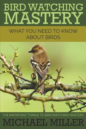 Bird Watching Mastery: What You Need to Know about Birds: The Important Things to Bird Watching Mastery image number 0
