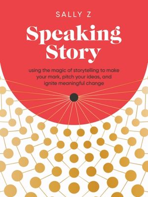 Speaking Story: Using the Magic of Storytelling to Make Your Mark, Pitch Your Ideas, and Ignite Meaningful Change image number 0