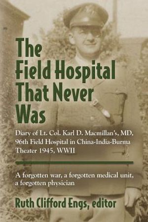 The Field Hospital That Never Was: Diary of Lt. Col. Karl D. Macmillan's, MD, 96th Field Hospital in China-India-Burma Theater 1945, WWII image number 0