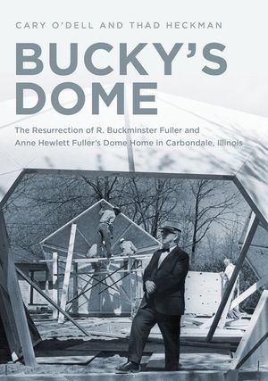 Bucky's Dome: The Resurrection of R. Buckminster Fuller and Anne Hewlett Fuller's Dome Home in Carbondale, Illinois image number 0