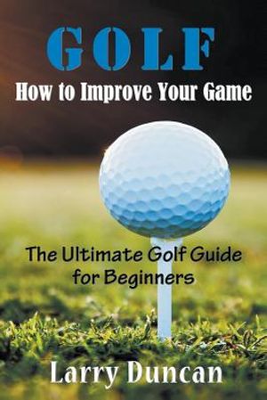 Golf: How to Improve Your Game: The Ultimate Golf Guide for Beginners image number 0