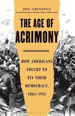 The Age of Acrimony: How Americans Fought to Fix Their Democracy, 1865-1915 image number 0