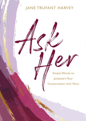 Ask Her: Simple Words to Jumpstart Your Conversation with Mary image number 0
