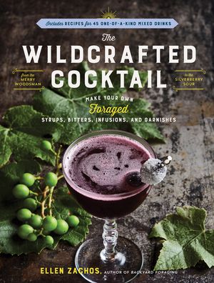 The Wildcrafted Cocktail: Make Your Own Foraged Syrups, Bitters, Infusions, and Garnishes; Includes Recipes for 45 One-Of-A-Kind Mixed Drinks image number 0