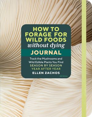 How to Forage for Wild Foods Without Dying Journal: Track the Mushrooms and Wild Edible Plants You Find, Season by Season image number 0