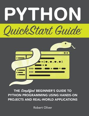 Python QuickStart Guide: The Simplified Beginner's Guide to Python Programming Using Hands-On Projects and Real-World Applications image number 0