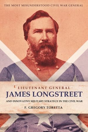 Lieutenant-General James Longstreet and Innovative Military Strategy in the Civil War: The Most Misunderstood Civil War General image number 0