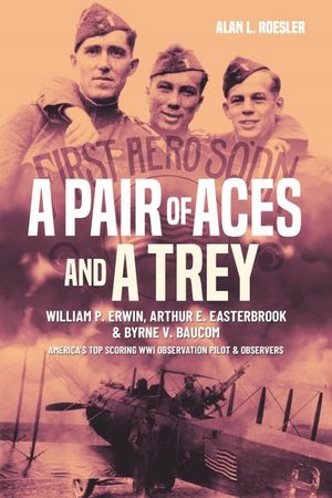 A Pair of Aces and a Trey: William P. Erwin, Arthur E. Easterbrook and Byrne V. Baucom, America's Top Scoring Wwi Observation Pilot and Observers image number 0