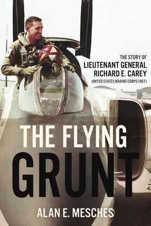 The Flying Grunt: The Story of Lieutenant General Richard E. Carey, United States Marine Corps (Ret) image number 0