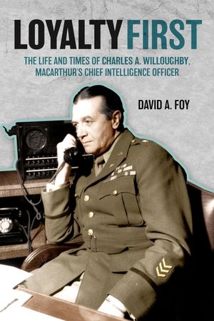 Loyalty First: The Life and Times of Charles A. Willoughby, Macarthur's Chief Intelligence Officer image number 0