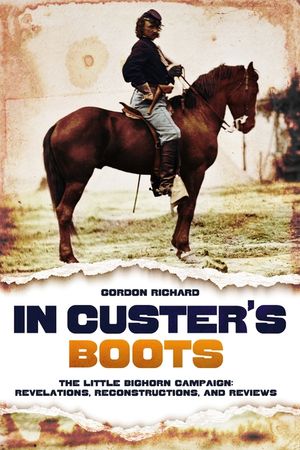 In Custer's Boots: The Little Bighorn Campaign: Revelations, Reconstructions, and Reviews image number 0