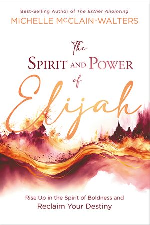The Spirit and Power of Elijah: Rise Up in the Spirit of Boldness and Reclaim Your Destiny image number 0