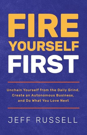 Fire Yourself First: Unchain Yourself from the Daily Grind, Create an Autonomous Business, and Do What You Love Next image number 0