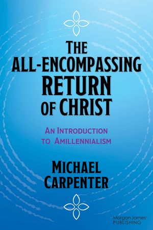 The All-Encompassing Return of Christ: An Introduction to Amillennialism image number 0
