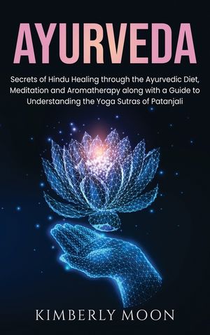 Ayurveda: Secrets of Hindu Healing through the Ayurvedic Diet, Meditation and Aromatherapy along with a Guide to Understanding t image number 0