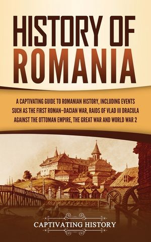 History of Romania: A Captivating Guide to Romanian History, Including Events Such as the First Roman-Dacian War, Raids of Vlad III Dracul image number 0