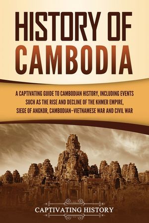 History of Cambodia: A Captivating Guide to Cambodian History, Including Events Such as the Rise and Decline of the Khmer Empire, Siege of image number 0