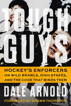 Tough Guys: Hockey's Enforcers on Wild Brawls, High Stakes, and the Code That Binds Them image number 0