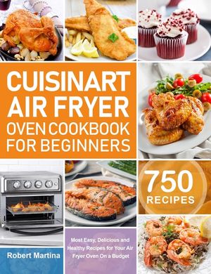 Cuisinart Air Fryer Oven Cookbook for Beginners: 750 Most Easy, Delicious and Healthy Recipes for Your Air Fryer Oven On a Budget image number 0