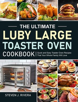 The Ultimate Luby Large Toaster Oven Cookbook: Quick and Easy Toaster Oven Recipes That Your Whole Family Will Love image number 0