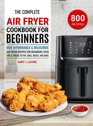 The Complete Air Fryer Cookbook For Beginners: 800 Affordable and Delicious Air Fryer Recipes for Beginners with Tips & Tricks to Fry, Grill, Roast, a image number 0