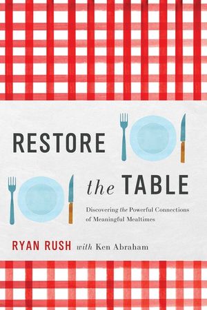 Restore the Table: Discovering the Powerful Connections of Meaningful Mealtimes image number 0