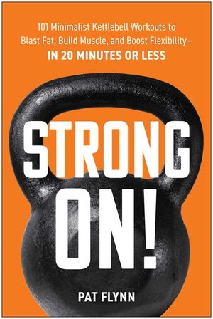 Strong On!: 101 Minimalist Kettlebell Workouts to Blast Fat, Build Muscle, and Boost Flexibility--In 20 Minutes or Less image number 0