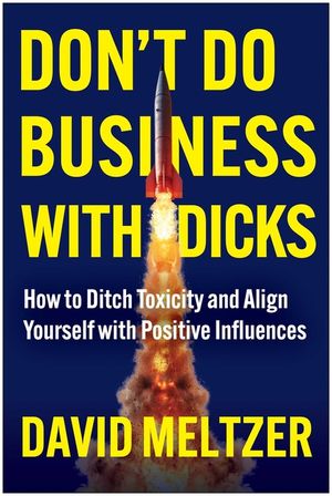 Don't Do Business with Dicks: How to Ditch Toxicity and Align Yourself with Positive Influences image number 0