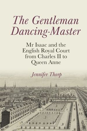 The Gentleman Dancing-Master: MR Isaac and the English Royal Court from Charles II to Queen Anne image number 0