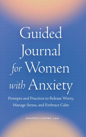 Guided Journal for Women with Anxiety: Prompts and Practices to Release Worry, Manage Stress and Embrace Calm image number 0