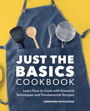 Just the Basics Cookbook: Learn How to Cook with Essential Techniques and Fundamental Recipes image number 0