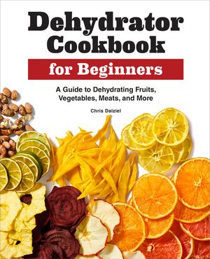 Dehydrator Cookbook for Beginners: A Guide to Dehydrating Fruits, Vegetables, Meats, and More image number 0