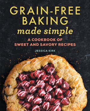 Grain-Free Baking Made Simple: A Cookbook of Sweet and Savory Recipes image number 0