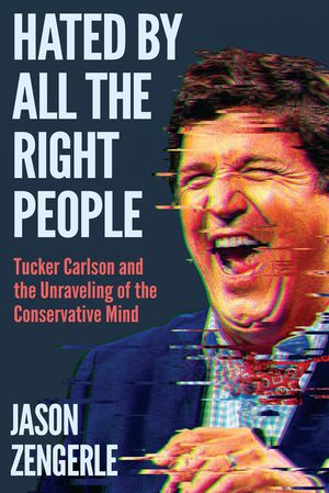 Hated by All the Right People: Tucker Carlson and the Unraveling of the Conservative Mind image number 0