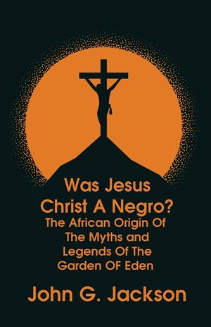 Was Jesus Christ a Negro? and The African Origin of the Myths & Legends of the Garden of Eden Paperback image number 0