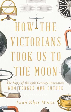 How the Victorians Took Us to the Moon: The Story of the 19th-Century Innovators Who Forged Our Future image number 0