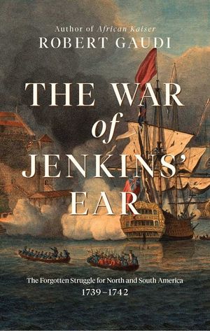 The War of Jenkins' Ear: The Forgotten Struggle for North and South America: 1739-1742 image number 0