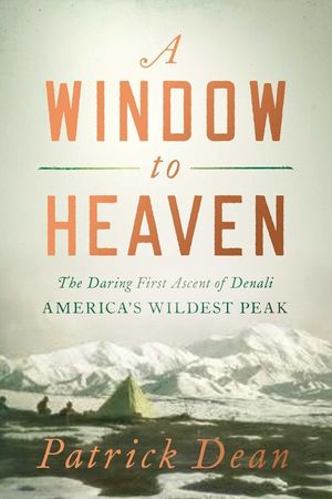 A Window to Heaven: The Daring First Ascent of Denali: America's Wildest Peak image number 0
