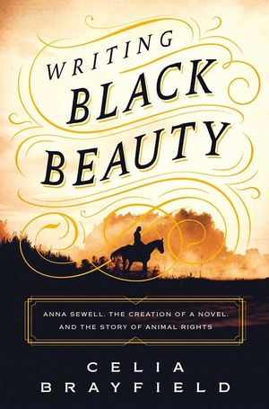 Writing Black Beauty: Anna Sewell, the Creation of a Novel, and the Story of Animal Rights image number 0